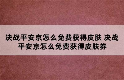 决战平安京怎么免费获得皮肤 决战平安京怎么免费获得皮肤券